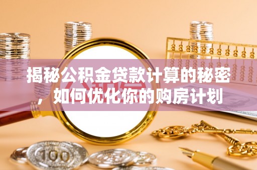 苓雅揭秘公积金贷款计算的秘密，如何优化你的购房计划