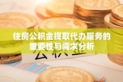苓雅住房公积金提取代办服务的重要性与需求分析
