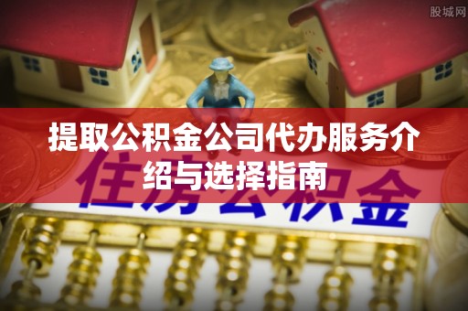 苓雅提取公积金公司代办服务介绍与选择指南