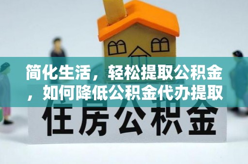 苓雅简化生活，轻松提取公积金，如何降低公积金代办提取的费用？