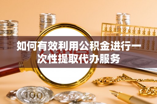 苓雅如何有效利用公积金进行一次性提取代办服务