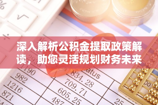 苓雅深入解析公积金提取政策解读，助您灵活规划财务未来