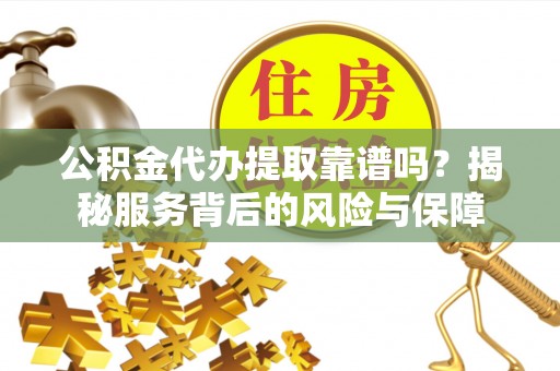 苓雅公积金代办提取靠谱吗？揭秘服务背后的风险与保障
