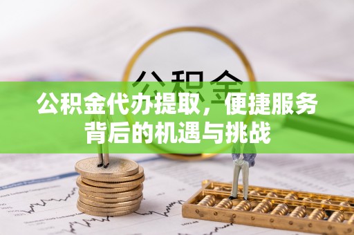 苓雅公积金代办提取，便捷服务背后的机遇与挑战