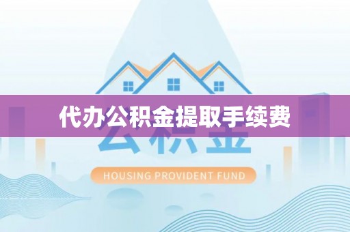 苓雅代办公积金提取手续费
