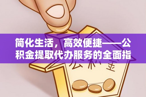 苓雅简化生活，高效便捷——公积金提取代办服务的全面指南