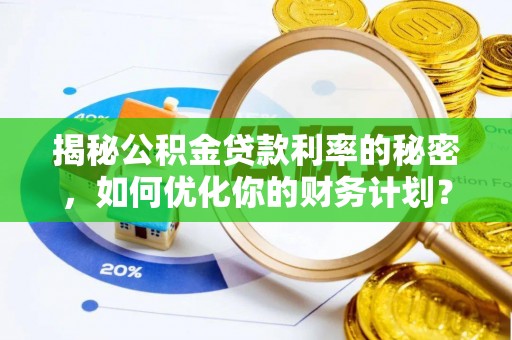 苓雅揭秘公积金贷款利率的秘密，如何优化你的财务计划？
