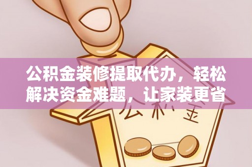 苓雅公积金装修提取代办，轻松解决资金难题，让家装更省心