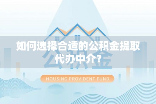 苓雅如何选择合适的公积金提取代办中介？