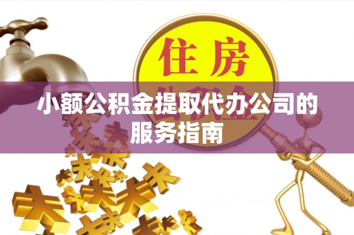 苓雅小额公积金提取代办公司的服务指南