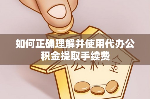 苓雅如何正确理解并使用代办公积金提取手续费