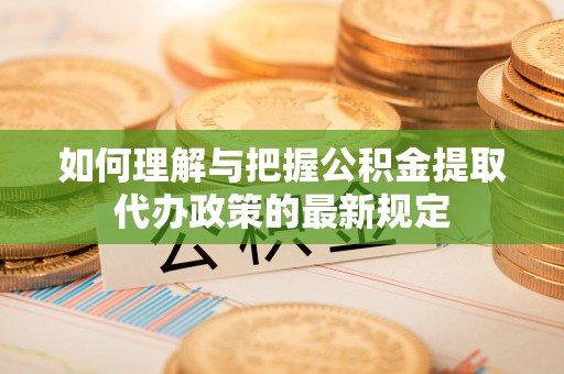 苓雅如何理解与把握公积金提取代办政策的最新规定