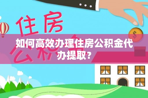 苓雅如何高效办理住房公积金代办提取？