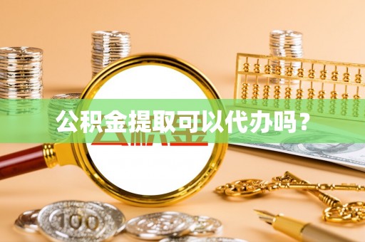 苓雅公积金提取可以代办吗？