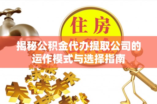 苓雅揭秘公积金代办提取公司的运作模式与选择指南