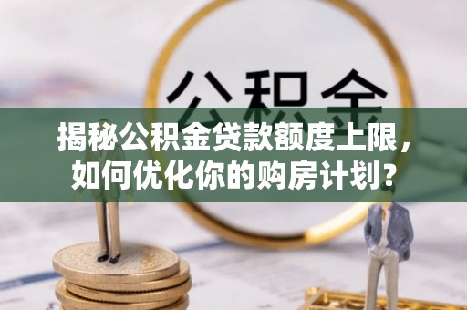 苓雅揭秘公积金贷款额度上限，如何优化你的购房计划？