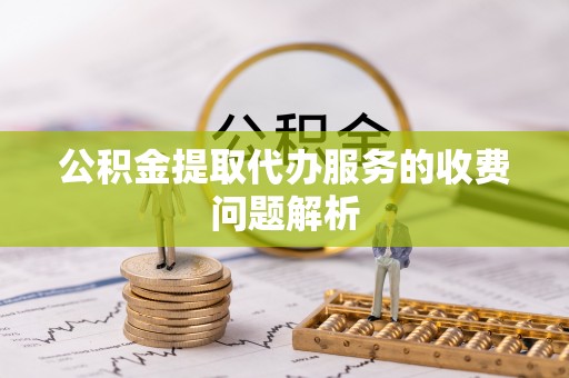 苓雅公积金提取代办服务的收费问题解析