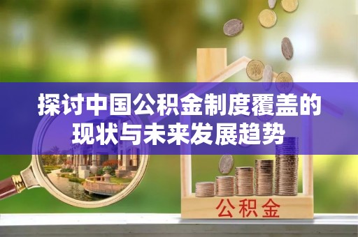 苓雅探讨中国公积金制度覆盖的现状与未来发展趋势