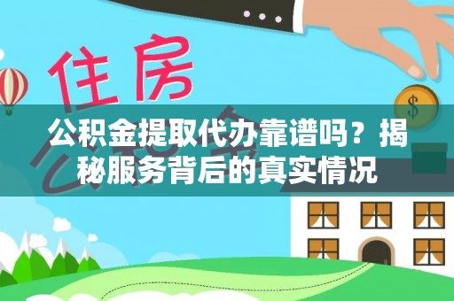 苓雅公积金提取代办靠谱吗？揭秘服务背后的真实情况