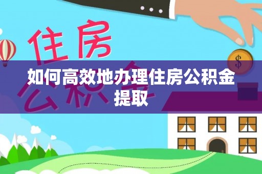 苓雅如何高效地办理住房公积金提取