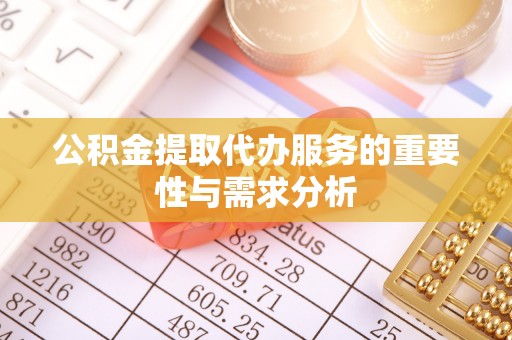 苓雅公积金提取代办服务的重要性与需求分析