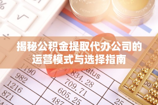 苓雅揭秘公积金提取代办公司的运营模式与选择指南