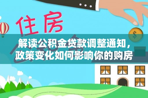 苓雅解读公积金贷款调整通知，政策变化如何影响你的购房计划？