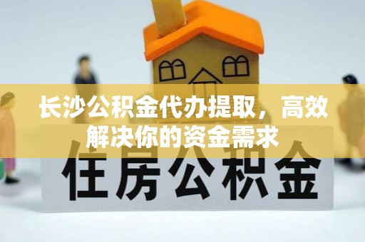 苓雅长沙公积金代办提取，高效解决你的资金需求