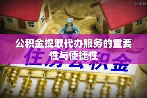 苓雅公积金提取代办服务的重要性与便捷性