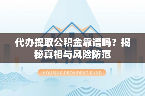 苓雅代办提取公积金靠谱吗？揭秘真相与风险防范