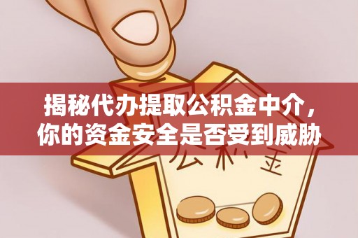 苓雅揭秘代办提取公积金中介，你的资金安全是否受到威胁？