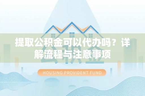 苓雅提取公积金可以代办吗？详解流程与注意事项