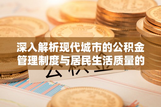 苓雅深入解析现代城市的公积金管理制度与居民生活质量的提升