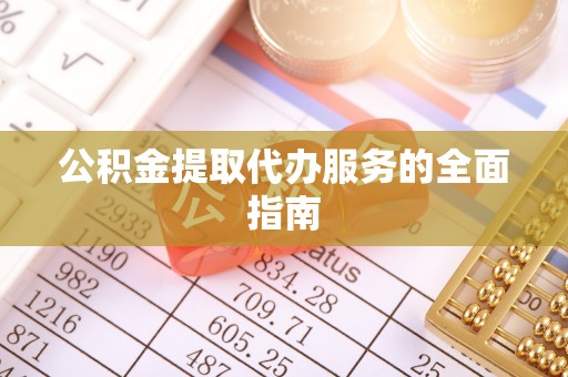 苓雅公积金提取代办服务的全面指南