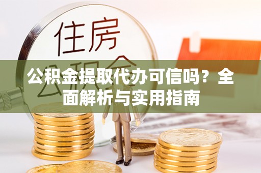 苓雅公积金提取代办可信吗？全面解析与实用指南