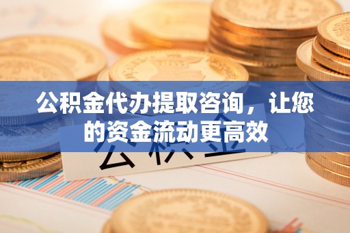 苓雅公积金代办提取咨询，让您的资金流动更高效