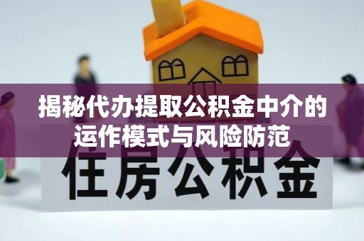 苓雅揭秘代办提取公积金中介的运作模式与风险防范