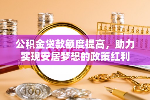 苓雅公积金贷款额度提高，助力实现安居梦想的政策红利