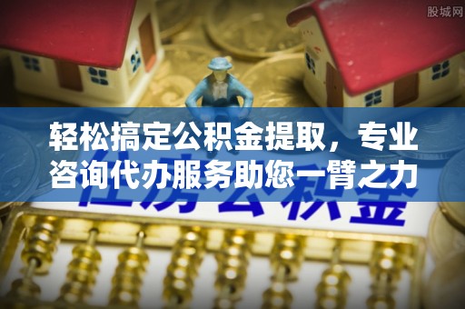 苓雅轻松搞定公积金提取，专业咨询代办服务助您一臂之力