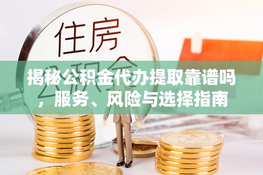苓雅揭秘公积金代办提取靠谱吗，服务、风险与选择指南