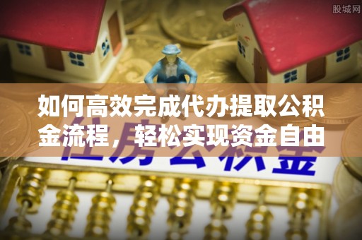 苓雅如何高效完成代办提取公积金流程，轻松实现资金自由