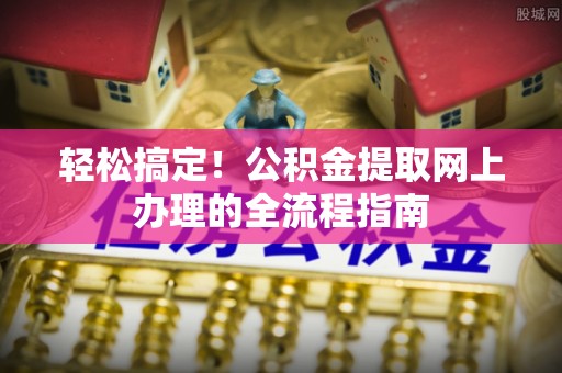 苓雅轻松搞定！公积金提取网上办理的全流程指南