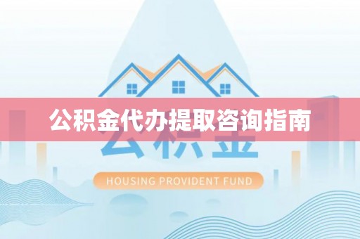 苓雅公积金代办提取咨询指南