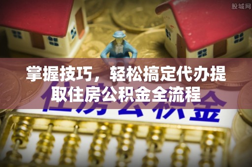 苓雅掌握技巧，轻松搞定代办提取住房公积金全流程