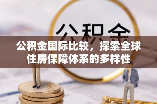 苓雅公积金国际比较，探索全球住房保障体系的多样性