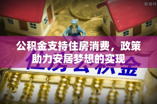 苓雅公积金支持住房消费，政策助力安居梦想的实现