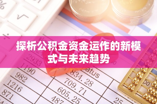 苓雅探析公积金资金运作的新模式与未来趋势