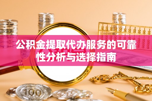 苓雅公积金提取代办服务的可靠性分析与选择指南