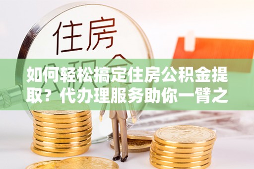 苓雅如何轻松搞定住房公积金提取？代办理服务助你一臂之力