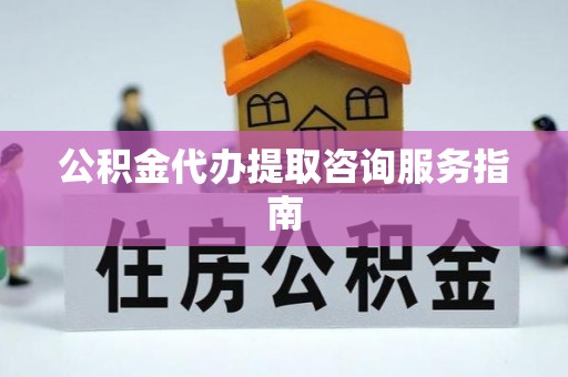苓雅公积金代办提取咨询服务指南